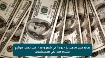 لماذا خسر الذهب 452 دولارًا في شهر واحد؟..خبير يجيب ويرشح الشراء التدريجي للمستثمرين